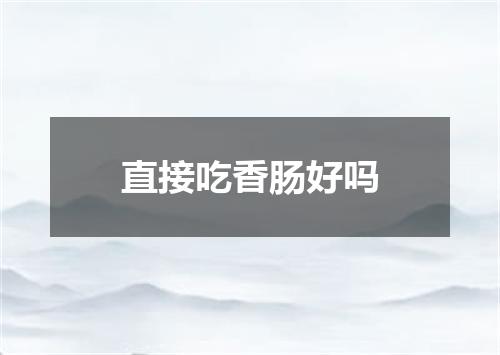 直接吃香肠好吗