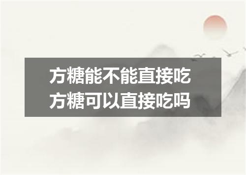 方糖能不能直接吃 方糖可以直接吃吗