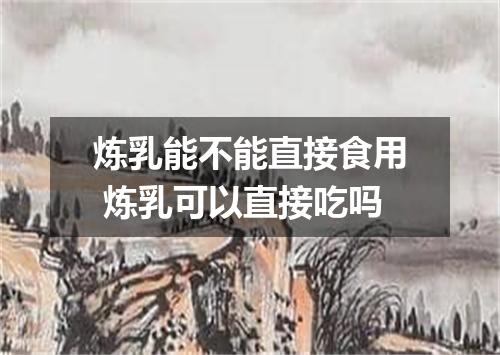 炼乳能不能直接食用 炼乳可以直接吃吗