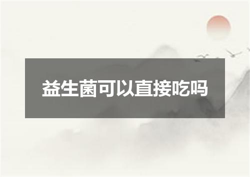 益生菌可以直接吃吗
