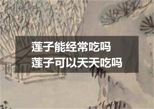 莲子能经常吃吗 莲子可以天天吃吗