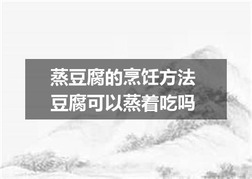蒸豆腐的烹饪方法 豆腐可以蒸着吃吗