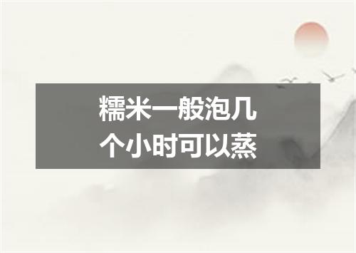 糯米一般泡几个小时可以蒸