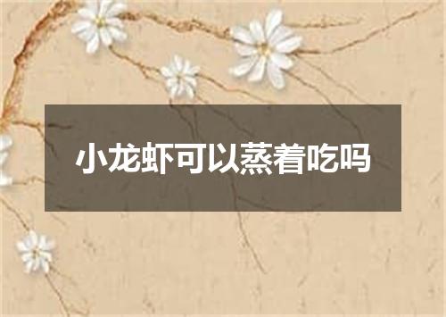 小龙虾可以蒸着吃吗