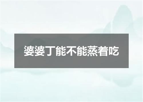 婆婆丁能不能蒸着吃