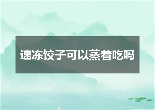 速冻饺子可以蒸着吃吗