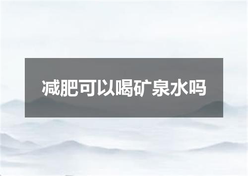 减肥可以喝矿泉水吗