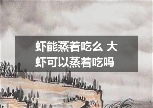 虾能蒸着吃么 大虾可以蒸着吃吗