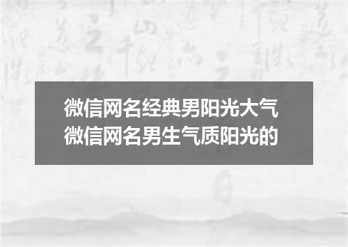 微信网名经典男阳光大气 微信网名男生气质阳光的