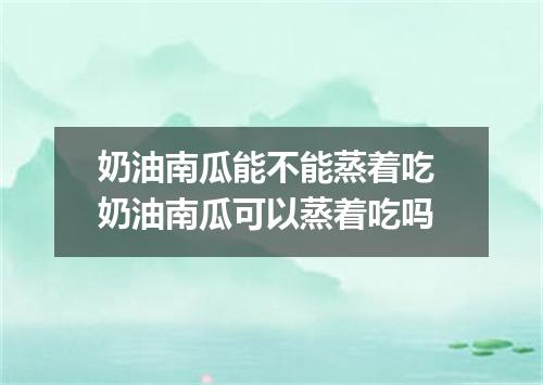 奶油南瓜能不能蒸着吃 奶油南瓜可以蒸着吃吗