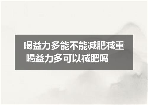 喝益力多能不能减肥减重 喝益力多可以减肥吗