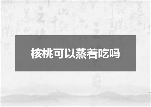 核桃可以蒸着吃吗