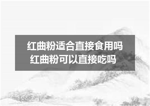 红曲粉适合直接食用吗 红曲粉可以直接吃吗