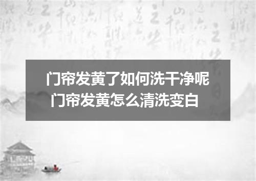 门帘发黄了如何洗干净呢 门帘发黄怎么清洗变白