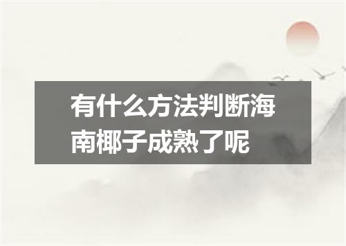 有什么方法判断海南椰子成熟了呢