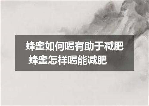 蜂蜜如何喝有助于减肥 蜂蜜怎样喝能减肥