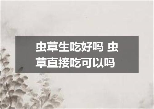 虫草生吃好吗 虫草直接吃可以吗