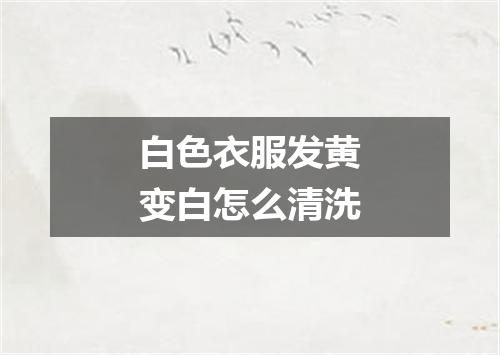 白色衣服发黄变白怎么清洗