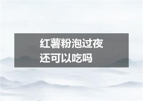 红薯粉泡过夜还可以吃吗