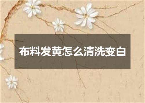 布料发黄怎么清洗变白