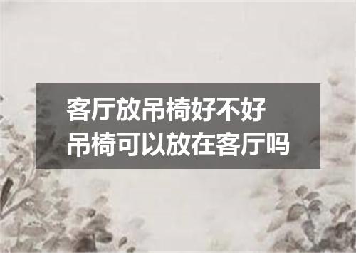 客厅放吊椅好不好 吊椅可以放在客厅吗