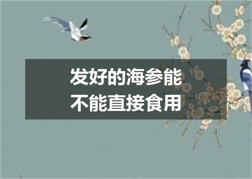 发好的海参能不能直接食用