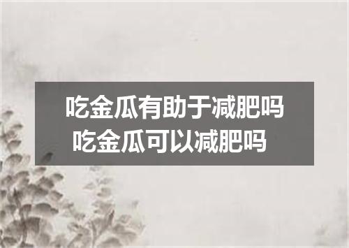 吃金瓜有助于减肥吗 吃金瓜可以减肥吗