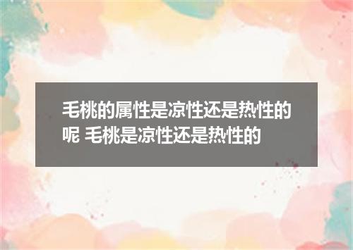 毛桃的属性是凉性还是热性的呢 毛桃是凉性还是热性的
