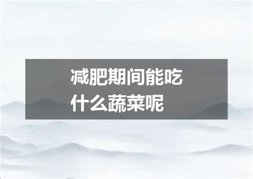 减肥期间能吃什么蔬菜呢