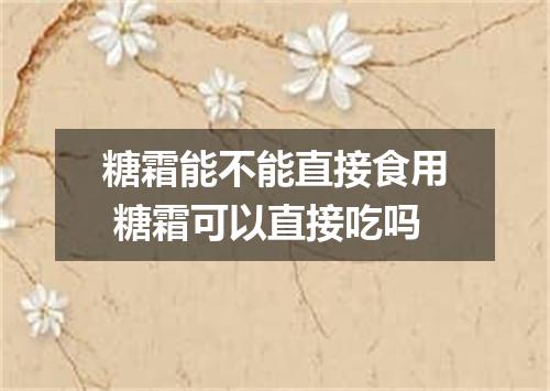 糖霜能不能直接食用 糖霜可以直接吃吗