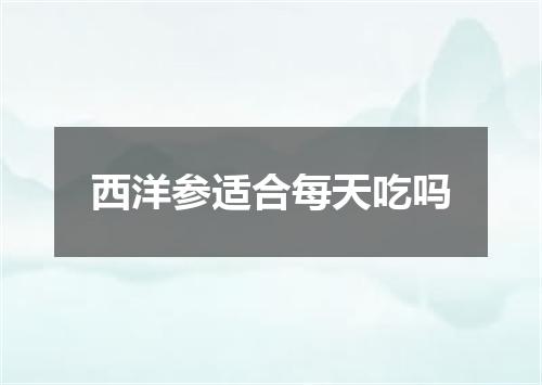 西洋参适合每天吃吗