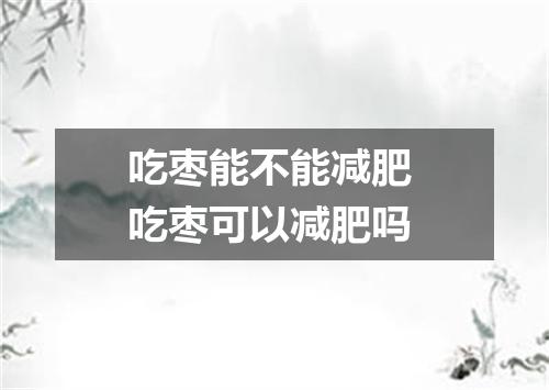 吃枣能不能减肥 吃枣可以减肥吗