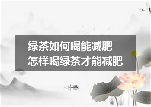 绿茶如何喝能减肥 怎样喝绿茶才能减肥