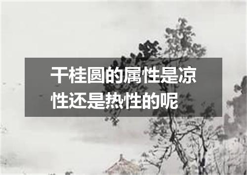 干桂圆的属性是凉性还是热性的呢