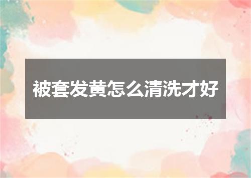 被套发黄怎么清洗才好