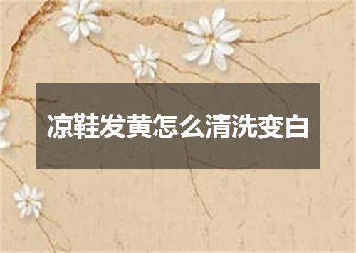 凉鞋发黄怎么清洗变白