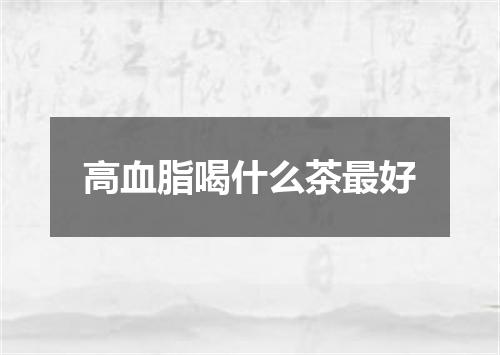 高血脂喝什么茶最好