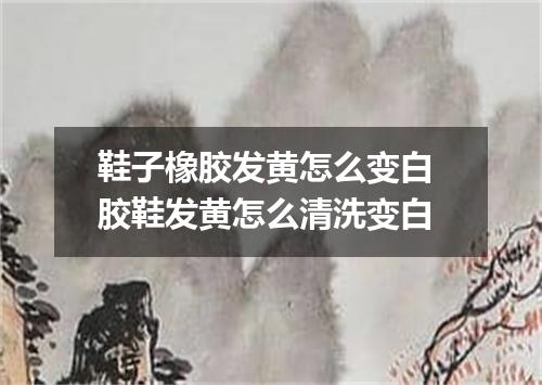 鞋子橡胶发黄怎么变白 胶鞋发黄怎么清洗变白