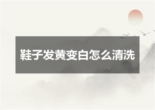鞋子发黄变白怎么清洗