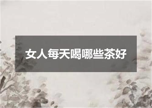 女人每天喝哪些茶好