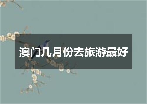 澳门几月份去旅游最好