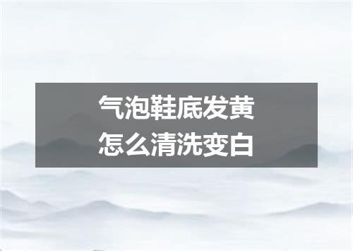 气泡鞋底发黄怎么清洗变白