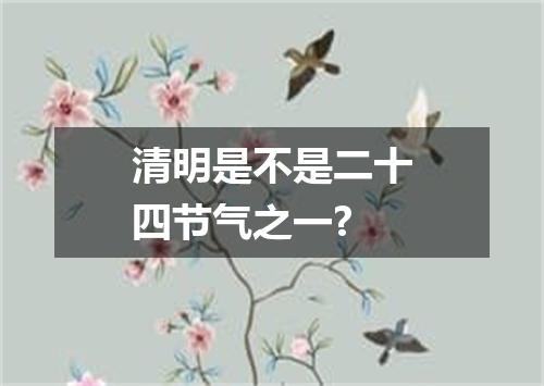 清明是不是二十四节气之一?