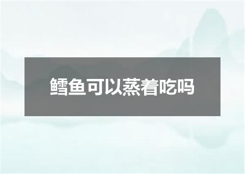 鳕鱼可以蒸着吃吗