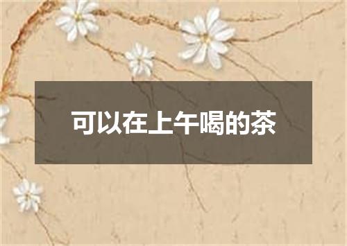 可以在上午喝的茶