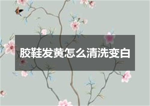 胶鞋发黄怎么清洗变白