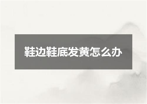 鞋边鞋底发黄怎么办