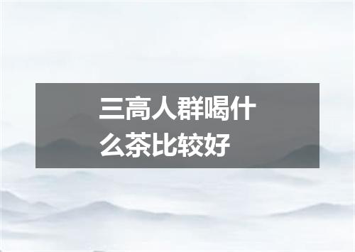 三高人群喝什么茶比较好