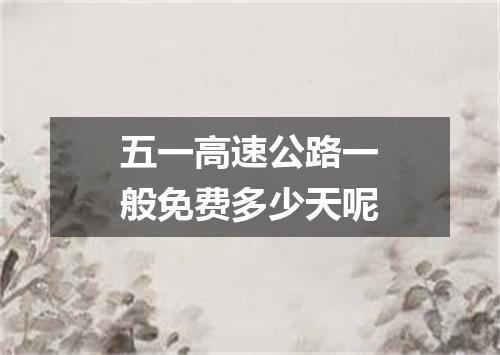 五一高速公路一般免费多少天呢