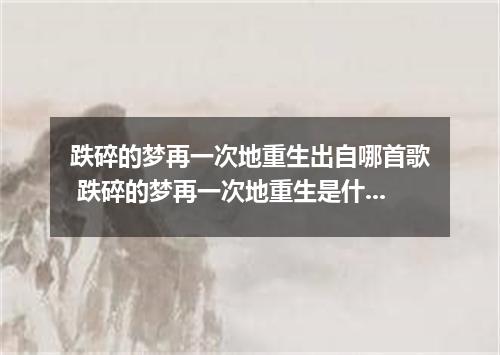 跌碎的梦再一次地重生出自哪首歌 跌碎的梦再一次地重生是什么歌